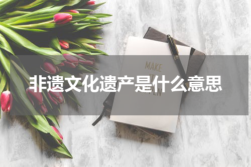 非遗文化遗产是什么意思