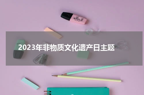 2023年非物质文化遗产日主题