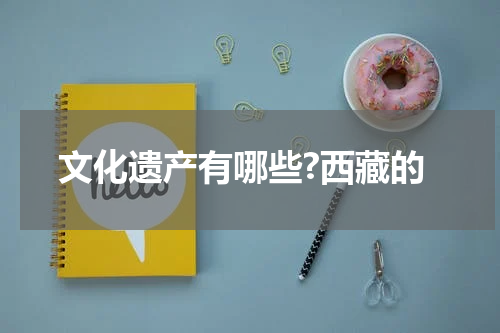 文化遗产有哪些?西藏的