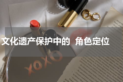 文化遗产保护中的  角色定位