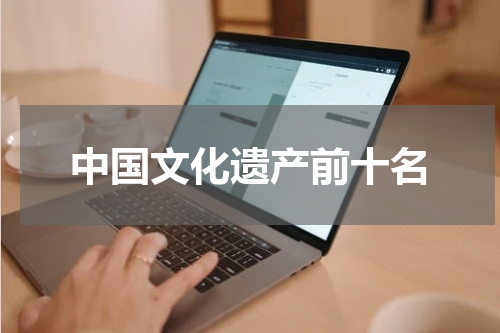 中国文化遗产前十名