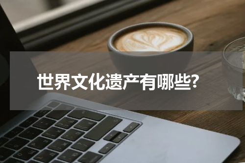 世界文化遗产有哪些?