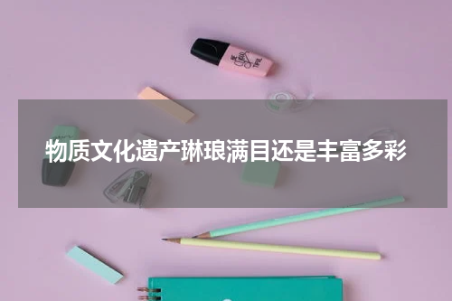 物质文化遗产琳琅满目还是丰富多彩
