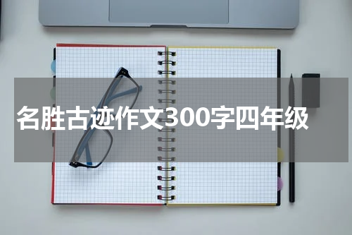 名胜古迹作文300字四年级