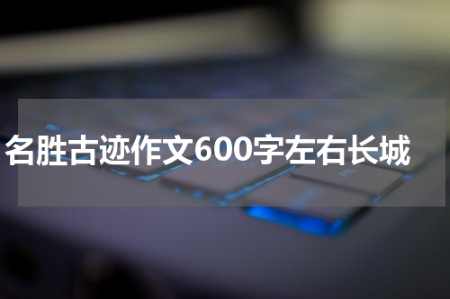 名胜古迹作文600字左右长城