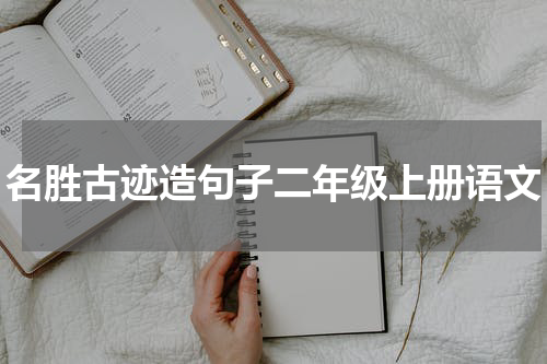 名胜古迹造句子二年级上册语文