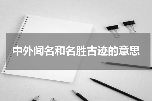 中外闻名和名胜古迹的意思