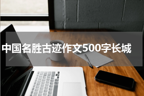 中国名胜古迹作文500字长城