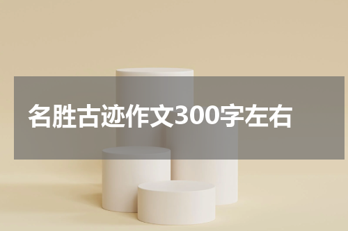 名胜古迹作文300字左右