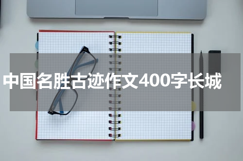 中国名胜古迹作文400字长城