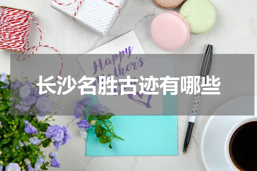 长沙名胜古迹有哪些