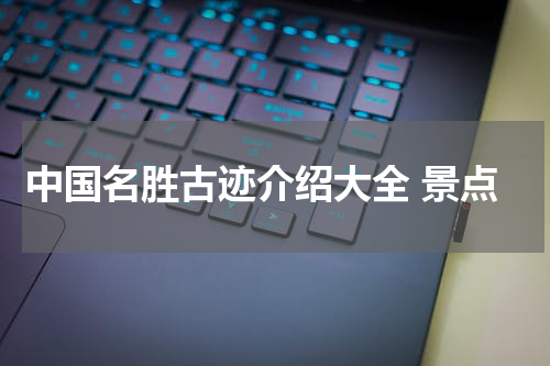中国名胜古迹介绍大全 景点