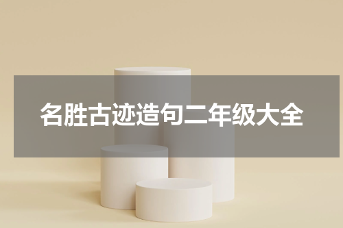 名胜古迹造句二年级大全