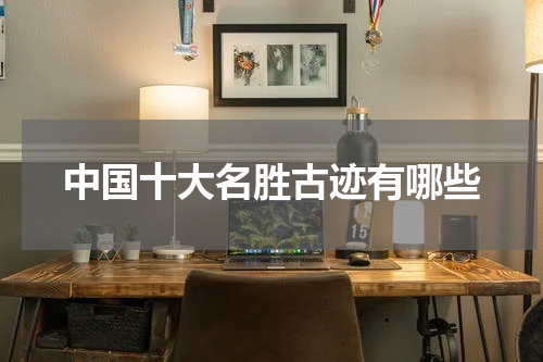 中国十大名胜古迹有哪些