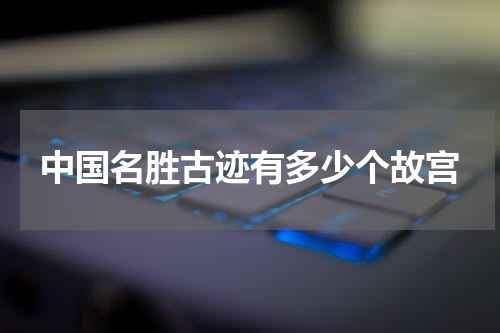 中国名胜古迹有多少个故宫