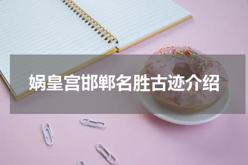 娲皇宫邯郸名胜古迹介绍