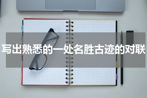 写出熟悉的一处名胜古迹的对联