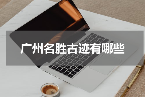 广州名胜古迹有哪些