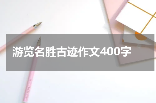 游览名胜古迹作文400字