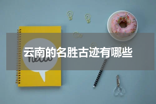 云南的名胜古迹有哪些