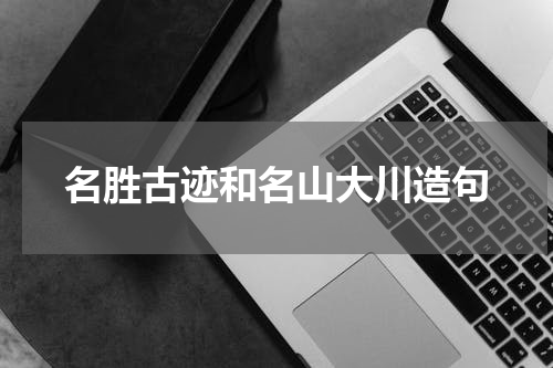 名胜古迹和名山大川造句