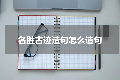 名胜古迹造句怎么造句