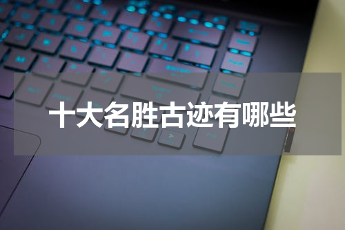 十大名胜古迹有哪些