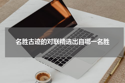 名胜古迹的对联精选出自哪一名胜