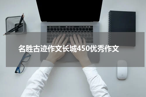 名胜古迹作文长城450优秀作文