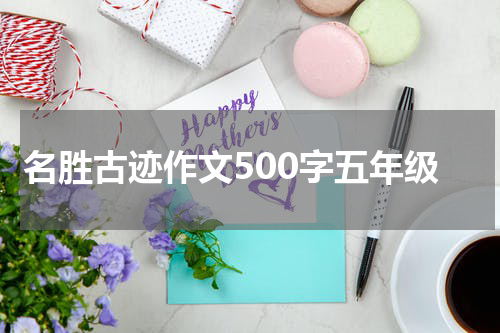名胜古迹作文500字五年级
