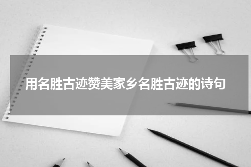 用名胜古迹赞美家乡名胜古迹的诗句