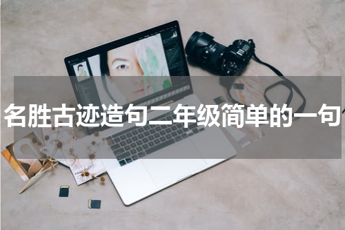 名胜古迹造句二年级简单的一句