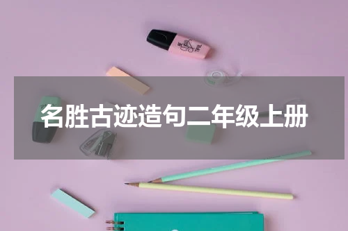 名胜古迹造句二年级上册