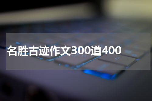 名胜古迹作文300道400