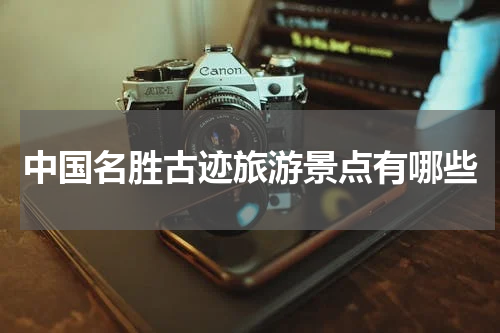 中国名胜古迹旅游景点有哪些
