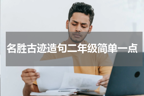 名胜古迹造句二年级简单一点