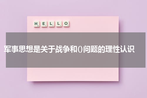 军事思想是关于战争和()问题的理性认识