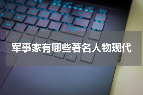 军事家有哪些著名人物现代