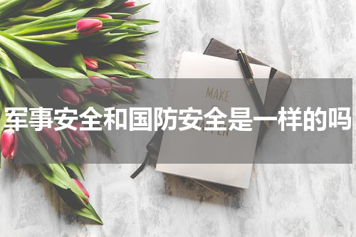 军事安全和国防安全是一样的吗