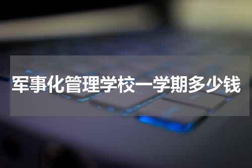 军事化管理学校一学期多少钱