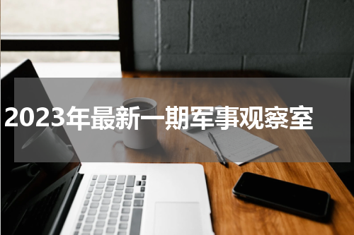 2023年最新一期军事观察室