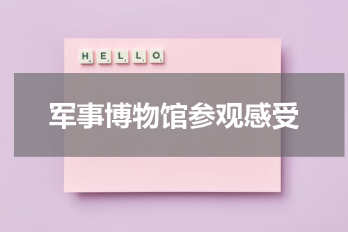 军事博物馆参观感受