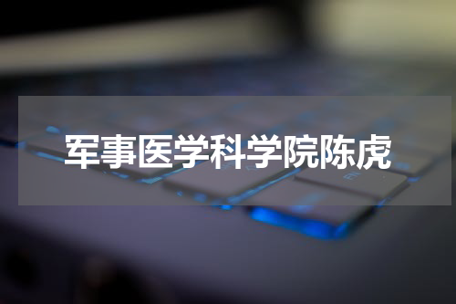 军事医学科学院陈虎