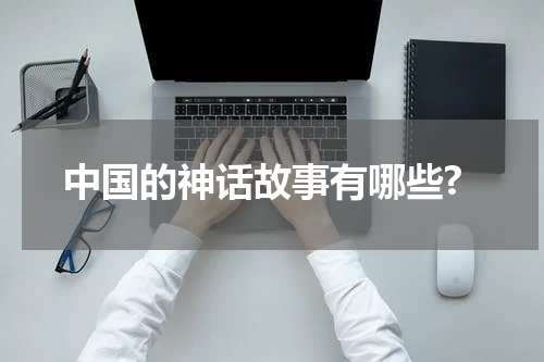 中国的神话故事有哪些?
