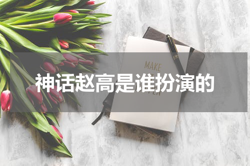 神话赵高是谁扮演的