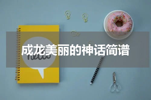 成龙美丽的神话简谱