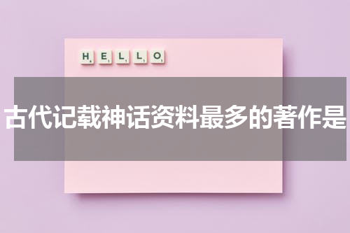 古代记载神话资料最多的著作是