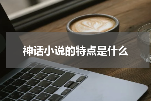 神话小说的特点是什么