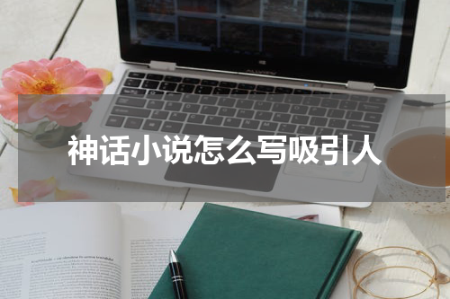 神话小说怎么写吸引人