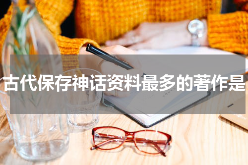 古代保存神话资料最多的著作是
